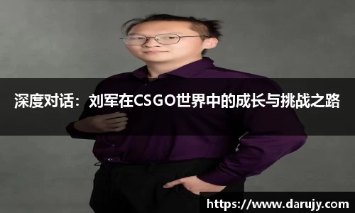 深度对话：刘军在CSGO世界中的成长与挑战之路